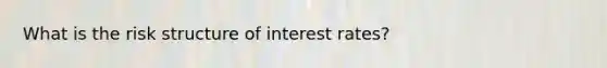 What is the risk structure of interest rates?