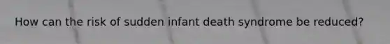 How can the risk of sudden infant death syndrome be reduced?