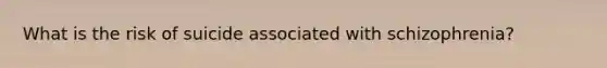 What is the risk of suicide associated with schizophrenia?