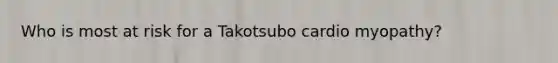 Who is most at risk for a Takotsubo cardio myopathy?