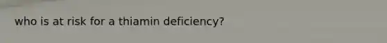 who is at risk for a thiamin deficiency?