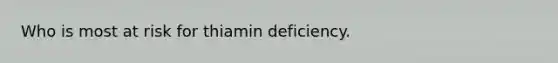 Who is most at risk for thiamin deficiency.