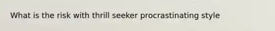 What is the risk with thrill seeker procrastinating style