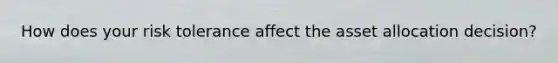 How does your risk tolerance affect the asset allocation decision?