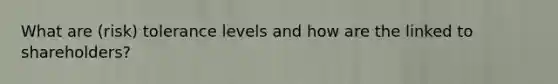 What are (risk) tolerance levels and how are the linked to shareholders?