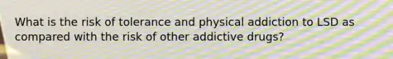 What is the risk of tolerance and physical addiction to LSD as compared with the risk of other addictive drugs?