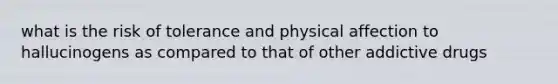 what is the risk of tolerance and physical affection to hallucinogens as compared to that of other addictive drugs