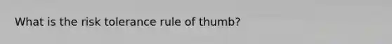 What is the risk tolerance rule of thumb?