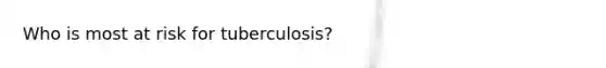 Who is most at risk for tuberculosis?