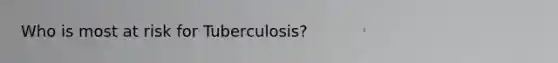 Who is most at risk for Tuberculosis?