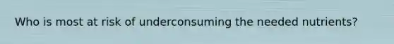 Who is most at risk of underconsuming the needed nutrients?