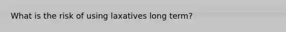 What is the risk of using laxatives long term?