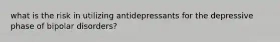 what is the risk in utilizing antidepressants for the depressive phase of bipolar disorders?