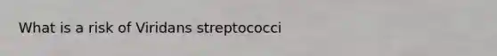 What is a risk of Viridans streptococci