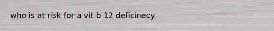 who is at risk for a vit b 12 deficinecy