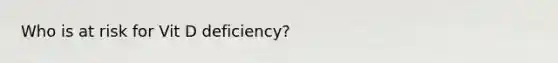 Who is at risk for Vit D deficiency?