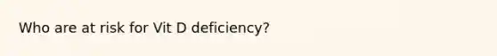 Who are at risk for Vit D deficiency?