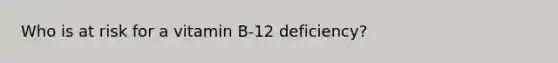 Who is at risk for a vitamin B-12 deficiency?