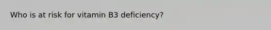 Who is at risk for vitamin B3 deficiency?