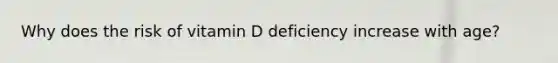 Why does the risk of vitamin D deficiency increase with age?