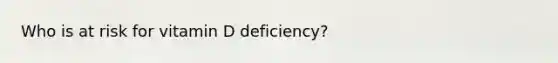 Who is at risk for vitamin D deficiency?