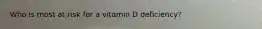 Who is most at risk for a vitamin D deficiency?