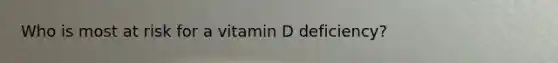 Who is most at risk for a vitamin D deficiency?