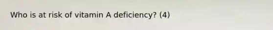 Who is at risk of vitamin A deficiency? (4)