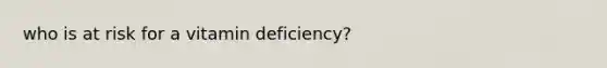 who is at risk for a vitamin deficiency?