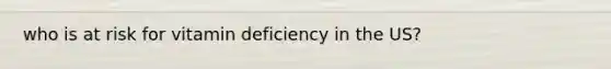 who is at risk for vitamin deficiency in the US?