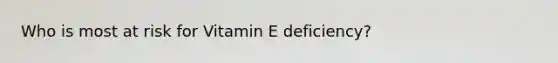 Who is most at risk for Vitamin E deficiency?