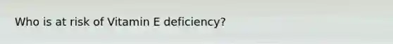 Who is at risk of Vitamin E deficiency?