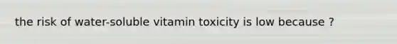 the risk of water-soluble vitamin toxicity is low because ?