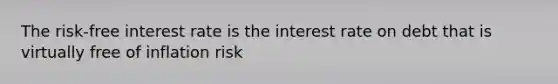 The risk-free interest rate is the interest rate on debt that is virtually free of inflation risk