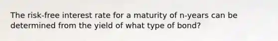 The risk-free interest rate for a maturity of n-years can be determined from the yield of what type of bond?