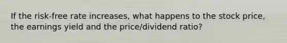 If the risk-free rate increases, what happens to the stock price, the earnings yield and the price/dividend ratio?