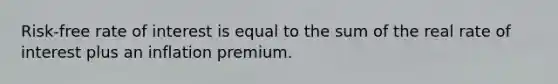 Risk-free rate of interest is equal to the sum of the real rate of interest plus an inflation premium.