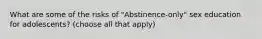 What are some of the risks of "Abstinence-only" sex education for adolescents? (choose all that apply)