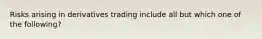 Risks arising in derivatives trading include all but which one of the following?