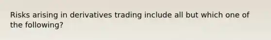 Risks arising in derivatives trading include all but which one of the following?