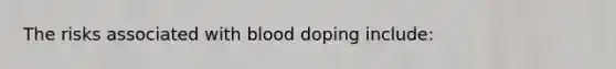 The risks associated with blood doping include: