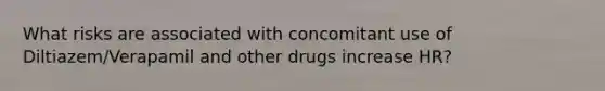 What risks are associated with concomitant use of Diltiazem/Verapamil and other drugs increase HR?