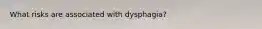 What risks are associated with dysphagia?