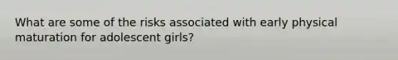 What are some of the risks associated with early physical maturation for adolescent girls?