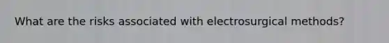 What are the risks associated with electrosurgical methods?