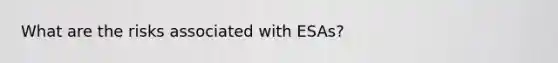 What are the risks associated with ESAs?