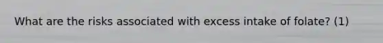 What are the risks associated with excess intake of folate? (1)