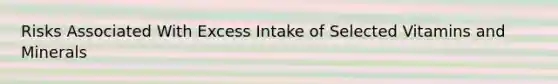 Risks Associated With Excess Intake of Selected Vitamins and Minerals