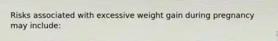 Risks associated with excessive weight gain during pregnancy may include: