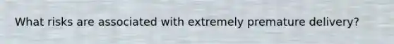 What risks are associated with extremely premature delivery?